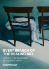 Every Branch of the Healing Art : A History of the Royal College of Surgeons in Ireland - Book