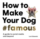 How To Make Your Dog #Famous : A Guide to Social Media and Beyond - Book