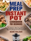 Meal Prep Instant Pot Cookbook for Beginners : The Beginner's Meal Prep Instant Pot Guide with Quick and Easy Mouth-watering Meal Prep Recipes For Your Instant Pot - Book
