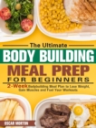 The Ultimate Bodybuilding Meal Prep for Beginners : 2-Week Bodybuilding Meal Plan to Lose Weight, Gain Muscles and Fuel Your Workouts - Book