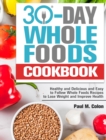 30 Days Whole Foods Cookbook : Healthy and Delicious and Easy to Follow Whole Foods Recipes to Lose Weight and Improve Health - Book