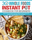 30 Whole Foods Instant Pot Cookbook For Beginners : Quick and Easy Mouth-watering Whole Foods Instant Pot Recipes That Will Make Your Life Easier - Book