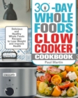 30-Day Whole Foods Slow Cooker Cookbook : Delicious and Healthy Whole Foods Recipes to Lose Weight and Improve Health - Book
