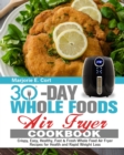 30 Day Whole Food Air Fryer Cookbook : Crispy, Easy, Healthy, Fast & Fresh Whole Food Air Fryer Recipes for Health and Rapid Weight Loss - Book