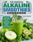 The Essential Alkaline Smoothies Cookbook : Quick and Easy Mouth-watering Alkaline Smoothie Recipes to Accelerate Weight Loss, Reset your Metabolism, Increase your Energy and Detox your Body - Book