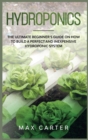 Hydroponics : The Ultimate Beginner's Guide On How To Build A Perfect And Inexpensive Hydroponic System - Book