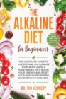 The Alkaline Diet for Beginners : The Complete Guide to Understand pH, Cleanse Your Body Using a Plant-Based Diet, Boost Your Energy, and Reset Your Health to Reverse Degenerative Diseases - Book