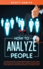 How to Analyze People : The Definitive Guide to Speed Reading People on Sight Using Dark Psychology Techniques, Body Language and Emotional Intelligence with Manipulation Secrets to Influence People - Book