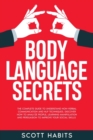 Body Language Secrets : The Complete Guide to Understand Non-Verbal Communication and NLP Techniques. Discover How to Analyze People, Learning Manipulation and Persuasion to Improve Your Social Skills - Book