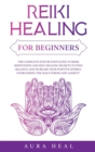 Reiki Healing for Beginners : The Complete Step-by-Step Guide to Reiki Meditation and Self-Healing Secrets to Find Balance and Increase your Positive Energy, Overcoming the Daily Stress and Anxiety - Book