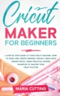 Cricut for Beginners : A Step By Step Guide to Your Cricut Machine. How to Start and Create Original Project Ideas with Design Space, Using Practical Design Examples to Master Your Craft Plotter - Book