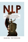 Nlp : The Essential Guide for Beginners Explaining the Secrets on Mind Control, Manipulation, Dark Psychology, Persuasion, and How to Reprogram Yourself - Book