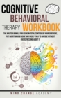 Cognitive Behavioral Therapy Workbook : The Master Bundle For Being In Total Control Of Your Emotions, Put Overthinking Aside And Easily Talk To Anyone Without Overstressing About It. - Book