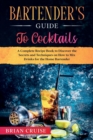 Bartender's Guide to Cocktails : A Complete Recipe Book to Discover the Secrets and Techniques on How to Mix Drinks for the Home Bartender - Book