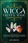 Wicca Crystal Magic : A Wiccan's Guide to Magical Healing Crystal and Spells for Wiccans, Witches, and other Practitioners of Witchcraft - Book