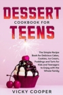 Dessert Cookbook for Teens : A Simple Recipe Book for Delicious Cakes, Cookies, Ice Cream, Puddings and Tarts for Kids and Teenagers to Enjoy with the Whole Family - Book