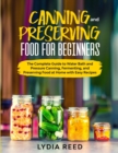 Canning and Preserving Food for Beginners : The Complete Guide to Pressure Canning and Water Bath, and Preserving - Book