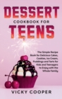 Dessert Cookbook for Teens : A Simple Recipe Book for Delicious Cakes, Cookies, Ice Cream, Puddings and Tarts for Kids and Teenagers to Enjoy with the Whole Family - Book