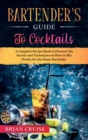 Bartender's Guide to Cocktails : A Complete Recipe Book to Discover the Secrets and Techniques on How to Mix Drinks for the Home Bartender - Book