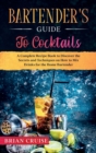 Bartender's Guide to Cocktails : A Complete Recipe Book to Discover the Secrets and Techniques on How to Mix Drinks for the Home Bartender - Book