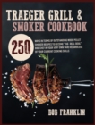 Traeger Grill and Smoker Cookbook : 250 Ways In Terms Of Outstanding Wood Pellet Smoker Recipes To Become The-Real-Deal BBQ Chef In Your Very Own Yard Regardless Of Your Current Cooking Skills - Book