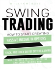 Swing Trading : How to Start Creating Passive Income in Options, Stock, and Forex Day by Day for a Living-Why You Need to start Investing and Swing Trading Now - Book