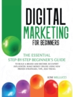 Digital Marketing for Beginners : The Essential Step-by-Step Beginner's Guide to Build a Brand and Become an Expert Influencer. Make Money Online Using New Proven Strategies, Tips, and Tricks. - Book