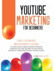Youtube Marketing for Beginners : Ultimate Beginner's Guide to Make Social Media Business Growing through Youtube, Become an Influencer, and Build a Profitable Passive Income Source. - Book