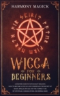 Wicca for Beginners : A Starter Guide to Witchcraft Religion. How to Become a Wiccan and Understand the Secret of Magic, Spells, Rituals and the Correct Use of Crystals, Candles, Runes and Herbal Magi - Book