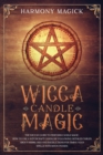 Wicca Candle Magic : The Wiccan Guide to Perform Candle Magic. How to Use a Witchcraft Candle by Following Detailed Tables About Herbs, Oils and Instructions for Timing Your Spells With Moon Phases - Book