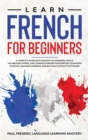 Learn French for Beginners : A Complete Guide with Lessons on Grammar, Useful Vocabulary Words, and Common Phrases for Everyday Situations to Boost Language Learning and Be Fluent Without Dictionary ( - Book