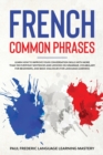 French Common Phrases : Learn How to Improve Your Conversation Skills with More Than 100 Everyday Sentences and Lessons on Grammar, Vocabulary for Beginners, and Basic Dialogues for Language Learning - Book