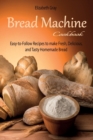 Bread Machine Cookbook : Easy-to-Follow Recipes to make Fresh, Delicious, and Tasty Homemade Bread - Book