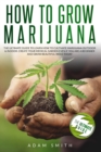 How to Grow Marijuana : 2 BOOKS IN 1: The Ultimate Guide to Learn How to Cultivate Marijuana Outdoor & Indoor. Create Your Medical Garden Even if You Are a Beginner and Grow Beautiful Weed Today - Book