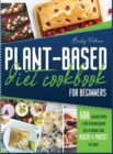 Plant Based Diet Cookbook For Beginners : 600 Delicious Recipes E Easy-To- Follow Grocery Lists To Improve Your Health E Protect The Planet - 2 Weeks Meal Plan - Book