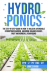 Hydroponics : The Step by Step Guide on How To Build An Affordable Hydroponics Garden And Grow Organic Veggies, Fruit And Herbs All Year Round - Book