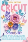 Cricut : 5 Books in 1: Master Skillfully All Tools and Features of Your Cricut Machine with Illustrated Practical Examples and Turn Your Passion Into a Profitable Business. - Book