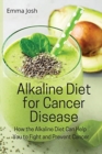 Alkaline Diet for Cancer Disease : How the Alkaline Diet Can Help You to Fight and Prevent Cancer - Book