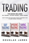 Trading : This Book Includes: Day Trading, Options Trading, Swing Trading. How to Trade and Make Money through a Beginners Guide to Learn the Best Strategies - Book