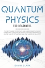 Quantum Physics For Beginners : The Best Guide To Discover And Understand The Most Interesting Concepts Of Quantum Physics With A Focus On The Law Of Attraction And The Theory Of Relativity - Book