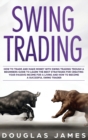 Swing Trading : How to Trade and Make Money with Swing Trading through a Beginners Guide to Learn the Best Strategies for Creating your Passive Income for a Living and How to Become a Succesful Swing - Book