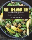 Anti-Inflammatory Diet for Beginners : Eat Healthy Every Day, Lose Weight And Decrease Risk Of Diseases With Easy And Tasty Recipes - Book