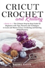 Cricut, Crochet and Knitting : 4 Books in 1: The Ultimate Step-by-Step Guide with Tips, Patterns and Techniques to Learn and Master Cricut, Crocheting and Knitting (With Pictures) - Book