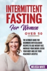 Intermittent Fasting for Women Over 50 : The Ultimate Guide for Beginners with Delicious Recipes to Lose Weight Fast, Increase your Energy, Detox your Body and Live your Healthiest Lifestyle - Book