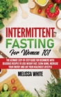 Intermittent Fasting for Women 101 : The Ultimate Step-by-Step Guide for Beginners with Delicious Recipes to Lose Weight Fast, Slow Aging, Increase your Energy and Live your Healthiest Lifestyle - Book