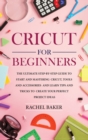 Cricut for Beginners : The Ultimate Step-by-Step Guide To Start and Mastering Cricut, Tools and Accessories and Learn Tips and Tricks to Create Your Perfect Project Ideas - Book