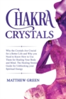 Chakra Crystals : Why the Crystals Are Crucial for a Better Life and Why you Need to Know How to Use Them for Healing Your Body and Mind. The Healing Stones Guide for Unblocking your Spiritual Energy - Book