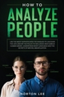 How to Analyze People : Use the Most Sophisticated Techniques to Uncover the Lies Used by the Police to Influence and Subdue Human Minds. Understand Body Language and the Secrets of Mental Manipulatio - Book