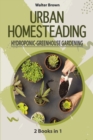 Urban Homesteading - Hydroponic and Greenhouse Gardening : 2 Books in 1 - The most Complete Guide to Build a Perfect Hydroponic System and an Incredible Greenhouse - Book