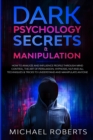 Dark Psychology Secrets & Manipulation : How to Analyze and Influence People through Mind Control, The Art of Persuasion, Hypnosis, NLP and All Techniques & Tricks to Understand and Manipulate Anyone - Book